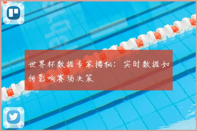 世界杯数据专家揭秘:实时数据如何影响赛场决策