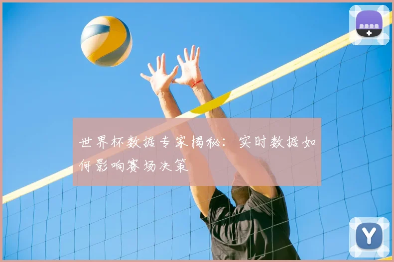 世界杯数据专家揭秘:实时数据如何影响赛场决策