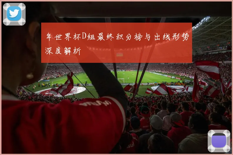 年世界杯D组最终积分榜与出线形势深度解析