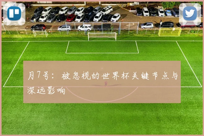 月7号:被忽视的世界杯关键节点与深远影响