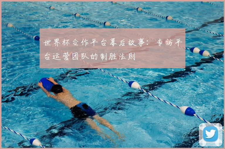 世界杯合作平台幕后故事：专访平台运营团队的制胜法则