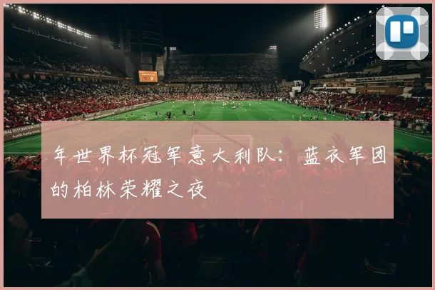 年世界杯冠军意大利队:蓝衣军团的柏林荣耀之夜