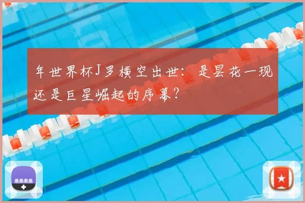 年世界杯J罗横空出世：是昙花一现还是巨星崛起的序幕？