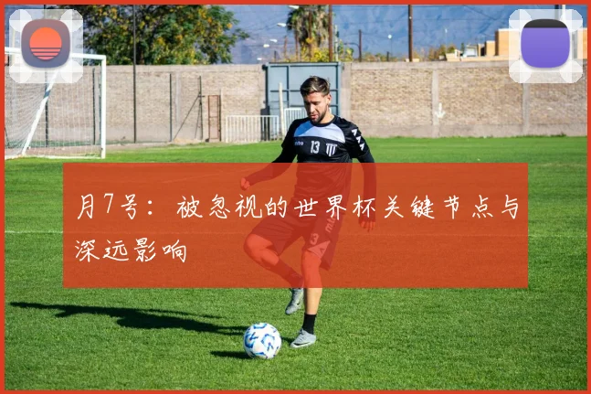 月7号:被忽视的世界杯关键节点与深远影响