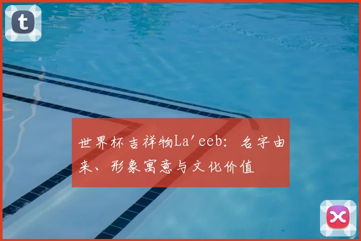 世界杯吉祥物La'eeb：名字由来、形象寓意与文化价值