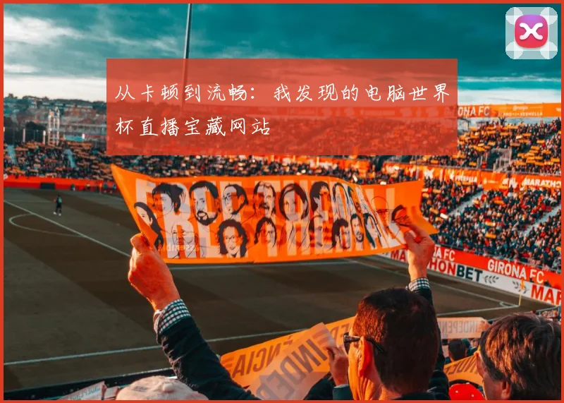 从卡顿到流畅：我发现的电脑世界杯直播宝藏网站
