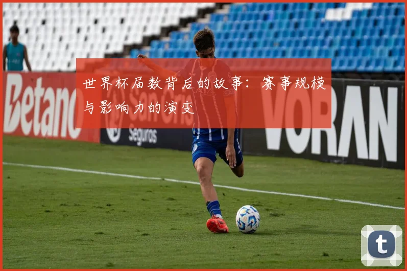 世界杯届数背后的故事:赛事规模与影响力的演变