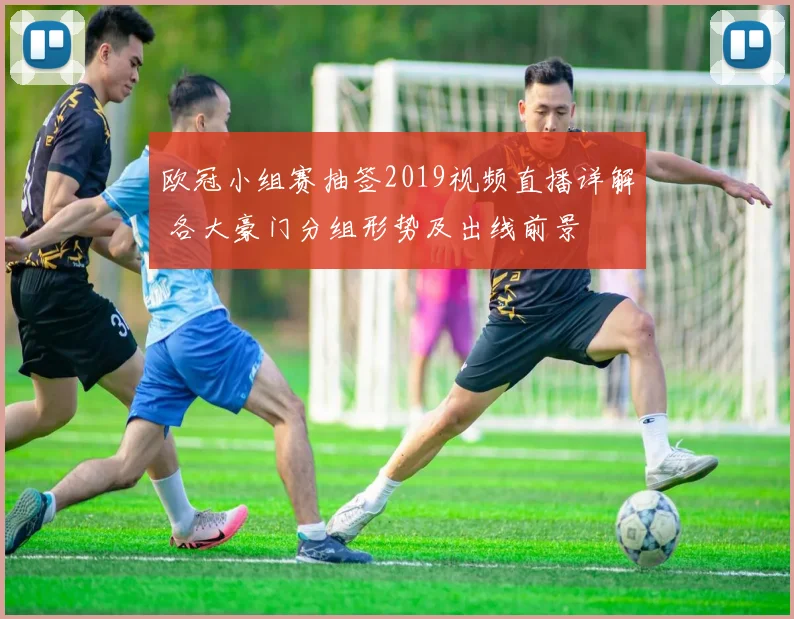 欧冠小组赛抽签2019视频直播详解 各大豪门分组形势及出线前景