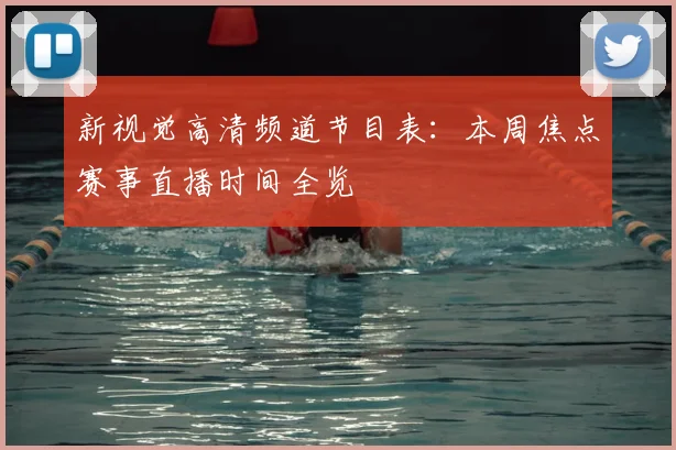 新视觉高清频道节目表：本周焦点赛事直播时间全览