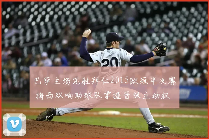 巴萨主场完胜拜仁2015欧冠半决赛 梅西双响助球队掌握晋级主动权