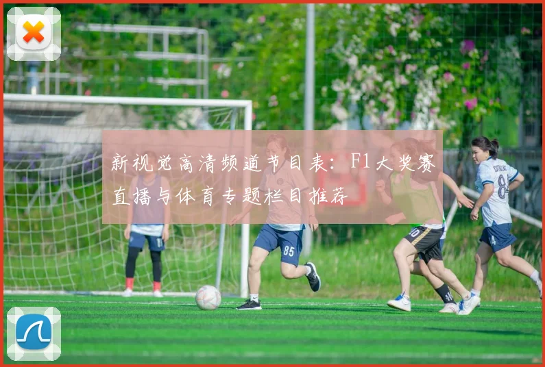 新视觉高清频道节目表：F1大奖赛直播与体育专题栏目推荐