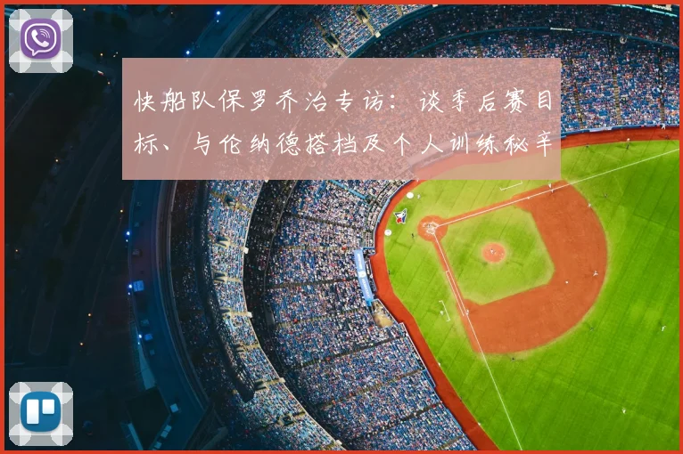 快船队保罗乔治专访：谈季后赛目标、与伦纳德搭档及个人训练秘辛