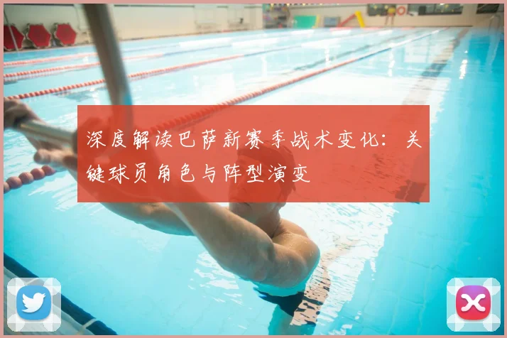 深度解读巴萨新赛季战术变化：关键球员角色与阵型演变