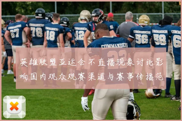 英雄联盟亚运会不直播现象讨论影响国内观众观赛渠道与赛事传播范围