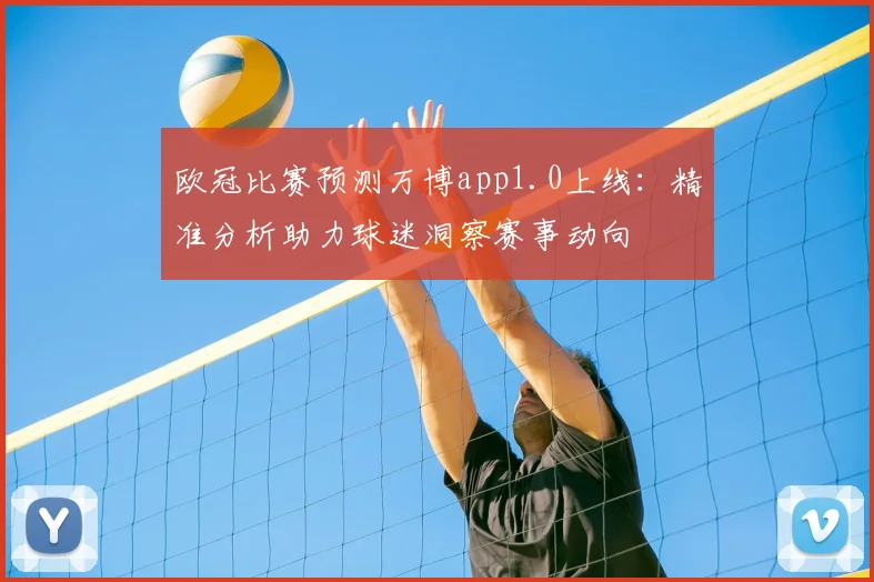 欧冠比赛预测万博app1.0上线:精准分析助力球迷洞察赛事动向