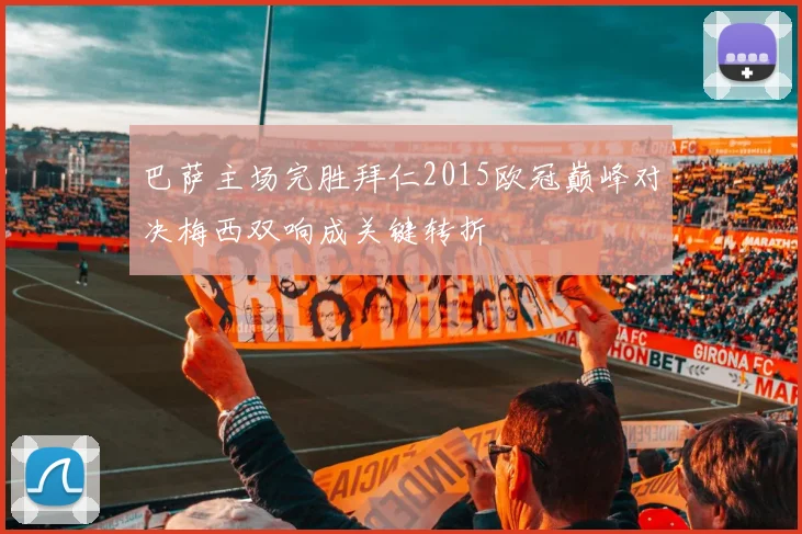 巴萨主场完胜拜仁2015欧冠巅峰对决梅西双响成关键转折