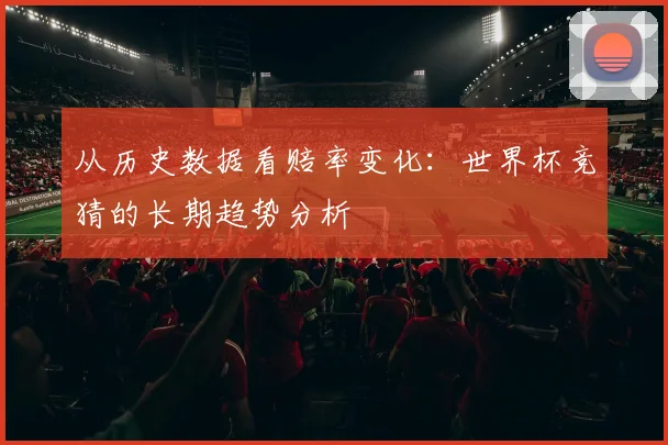 从历史数据看赔率变化：世界杯竞猜的长期趋势分析