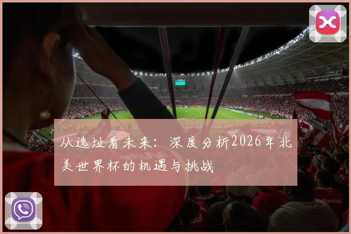 从选址看未来：深度分析2026年北美世界杯的机遇与挑战